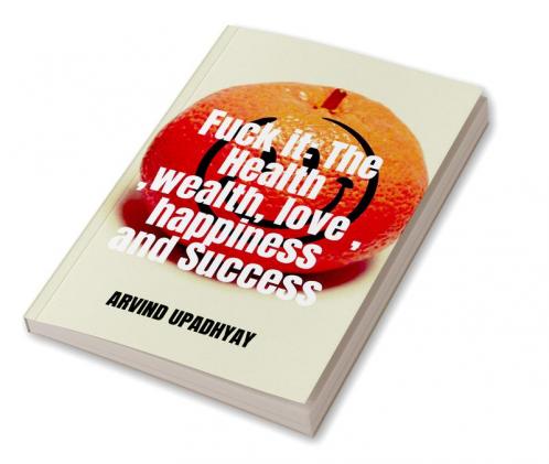 Fuck it: The Health wealth love happiness and Success