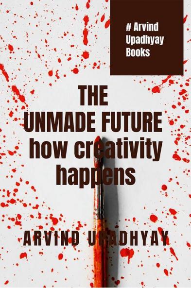 THE UNMADE FUTURE: how creativity happens
