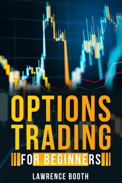 OPTIONS TRADING FOR BEGINNERS Lawrence Booth : A-Z Glossary of All Technical Terms Used in Options Trading. Learn the Strategies and Techniques to Start Making Money in Just a Few Weeks (2022 Guide...