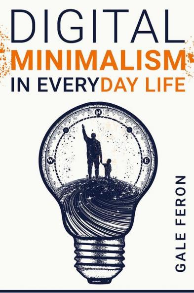 Digital Minimalism in Everyday Life : Learn to Break Your Tech Habits Clear Your Head and Take Back Your Life (2022 Guide for Beginners)