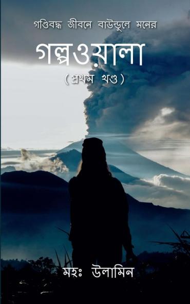 Gondiboddho Jibone Baundule Moner Golpowala (Volume 1) / গণ্ডিবদ্ধ জীবনে বাউন্ডুলে মনের গল্পওয়ালা (প্রথম খণ্ড)