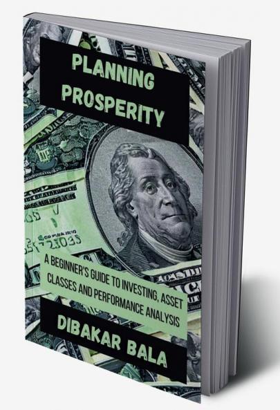 Planning Prosperity : A Beginner's Guide to Investing Asset Classes and Performance Analysis