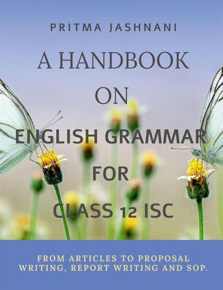 A Handbook on Grammar For class 12 ISC : From Articles to Proposal writing Report Writing and SOP