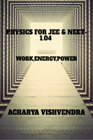 PHYSICS FOR JEE & NEET-1.04 : WORKENERGYPOWER