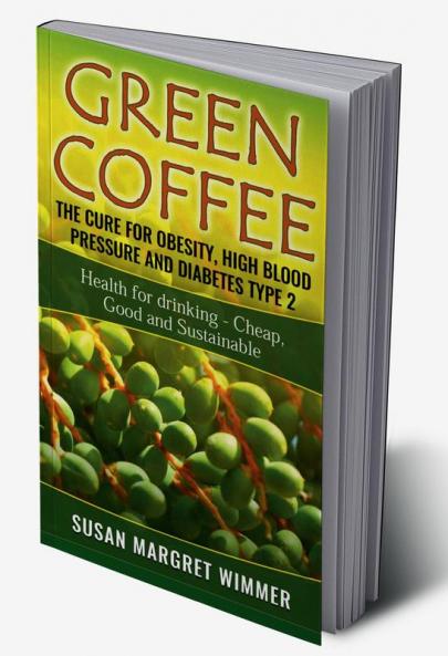 Green Coffee - The Cure for Obesity High Blood Pressure and Diabetes Type 2 : Health for drinking - Cheap Good and Sustainable