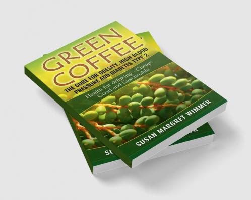 Green Coffee - The Cure for Obesity High Blood Pressure and Diabetes Type 2 : Health for drinking - Cheap Good and Sustainable