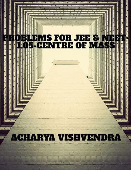 PROBLEMS FOR JEE &amp; NEET-1.05-CENTRE OF MASS
