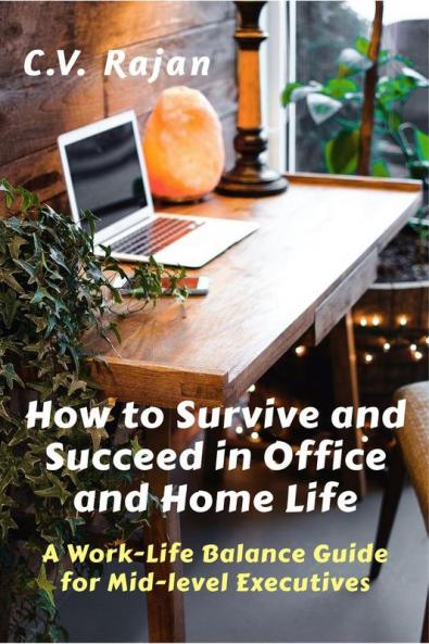 How to Survive and Succeed in Office and Home Life : Work-Life Balance Guide for Mid Level Executives