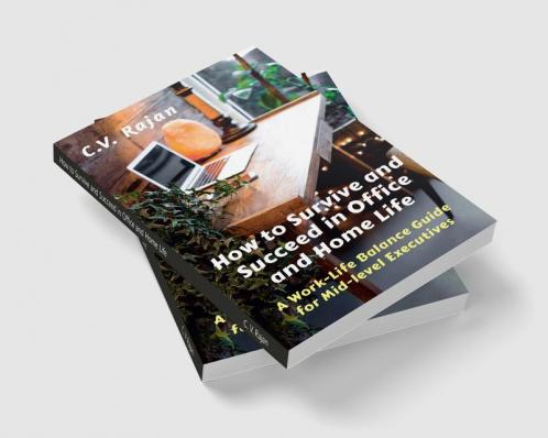 How to Survive and Succeed in Office and Home Life : Work-Life Balance Guide for Mid Level Executives