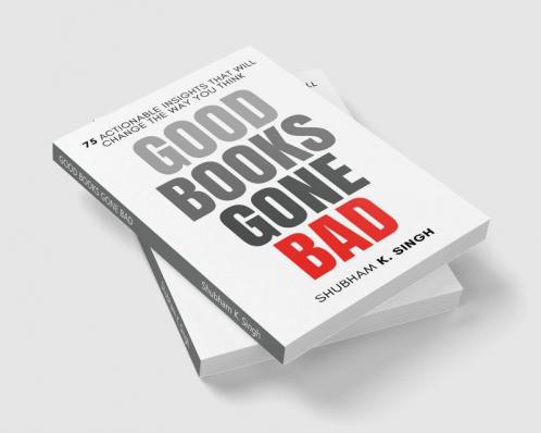 GOOD BOOKS GONE BAD : 75 ACTIONABLE INSIGHTS THAT WILL CHANGE THE WAY YOU THINK