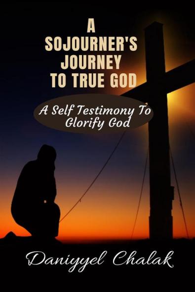 A SOJOURNER'S JOURNEY TO TRUE GOD: A SELF TESTIMONY TO GLORIFY GOD