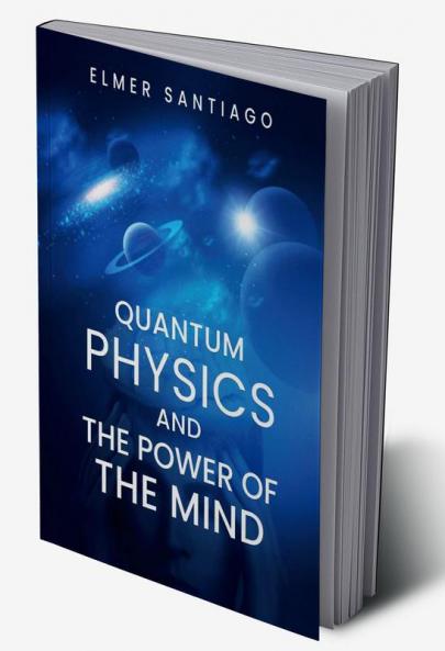 QUANTUM PHYSICS AND THE POWER OF THE MIND : Find Out How Quantum Physics and The Law of Attraction Function and How This Can Change Your Life (2022 Guide for Beginners)