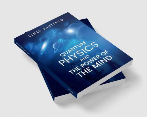 QUANTUM PHYSICS AND THE POWER OF THE MIND : Find Out How Quantum Physics and The Law of Attraction Function and How This Can Change Your Life (2022 Guide for Beginners)
