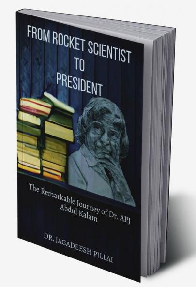 From Rocket Scientist to President : The Remarkable Journey of Dr. APJ Abdul Kalam