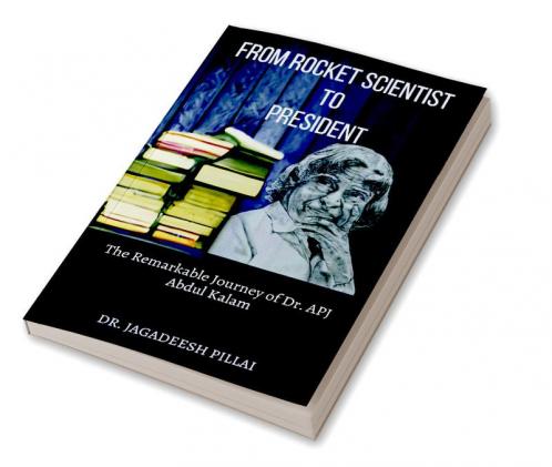 From Rocket Scientist to President : The Remarkable Journey of Dr. APJ Abdul Kalam