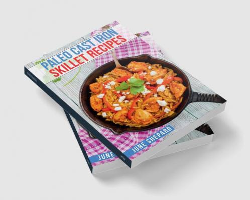 PALEO CAST IRON SKILLET RECIPES : Elevate Your Paleo Diet with These Tasty and Nourishing Dishes Made in a Cast Iron Skillet (2023 Guide for Beginners)