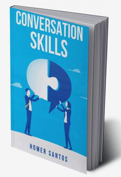CONVERSATION SKILLS : Discover the Secrets to Confident Engaging and Effective Conversation in Any Setting (2023 Guide for Beginners)