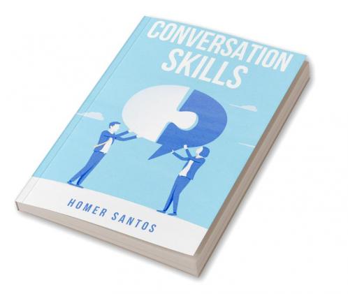 CONVERSATION SKILLS : Discover the Secrets to Confident Engaging and Effective Conversation in Any Setting (2023 Guide for Beginners)