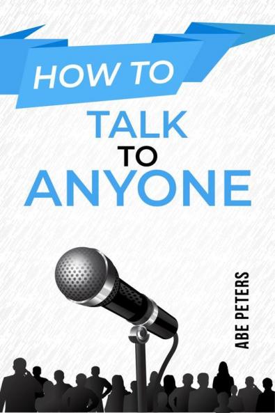 HOW TO TALK TO ANYONE: Build Strong Relationships Succeed in Your Career and Feel Confident in Any Social Situation (2023 Guide for Beginners)