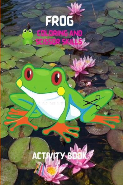 Frog Coloring and Scissor Skills Activity Book: A Unique and Funny Collection of Pages with Frog to Color and Scissor | Activity Book for Kids Ages 3 and Up | Amazing Gift for Kids