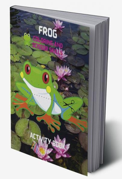 Frog Coloring and Scissor Skills Activity Book: A Unique and Funny Collection of Pages with Frog to Color and Scissor | Activity Book for Kids Ages 3 and Up | Amazing Gift for Kids