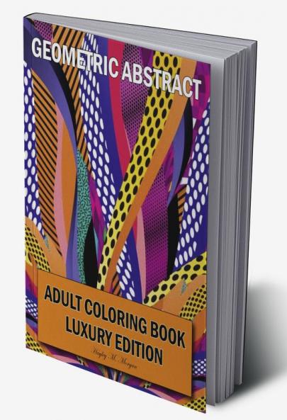 Geometric Abstract Adult Coloring Book Luxury Edition: 50 Premium Geometric Abstract Patterns | Relaxation Meditation and Happiness Coloring Pages | Coloring Book for Women and Men Stress Relief a...