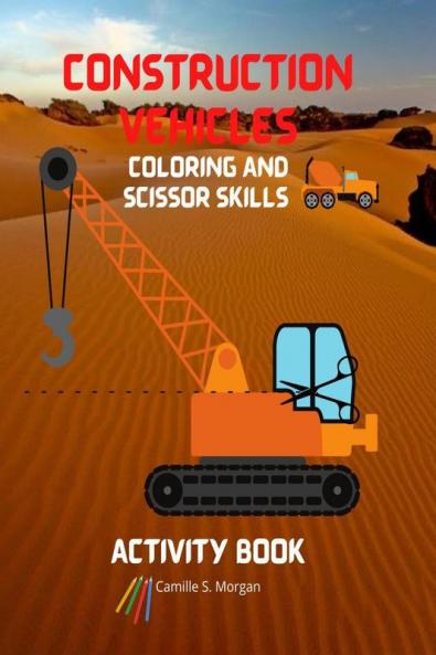 Construction Vehicles Coloring and Scissor Skills Activity Book: The Ultimate Construction Coloring and Scissor Skills Book with 40 Designs of Big Trucks Cranes Tractors Diggers | A Fun Coloring...