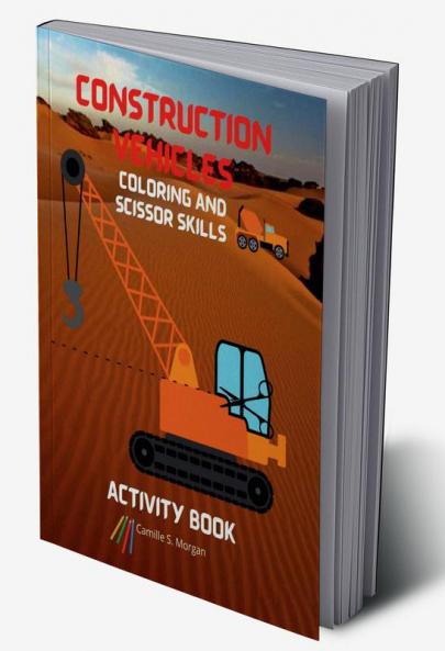 Construction Vehicles Coloring and Scissor Skills Activity Book: The Ultimate Construction Coloring and Scissor Skills Book with 40 Designs of Big Trucks Cranes Tractors Diggers | A Fun Coloring...