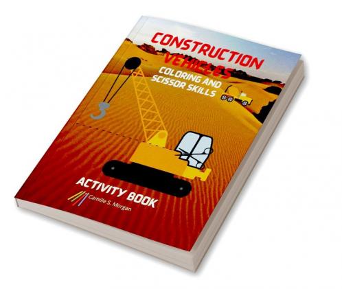 Construction Vehicles Coloring and Scissor Skills Activity Book: The Ultimate Construction Coloring and Scissor Skills Book with 40 Designs of Big Trucks Cranes Tractors Diggers | A Fun Coloring...