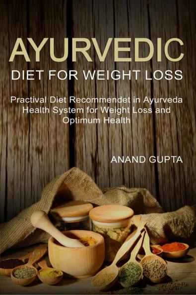 Ayurvedic Diet for Weight Loss : Practical Diet Recommended in Ayurveda Health System for Weight Loss and Optimum Health