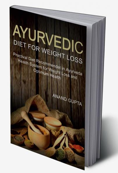 Ayurvedic Diet for Weight Loss : Practical Diet Recommended in Ayurveda Health System for Weight Loss and Optimum Health