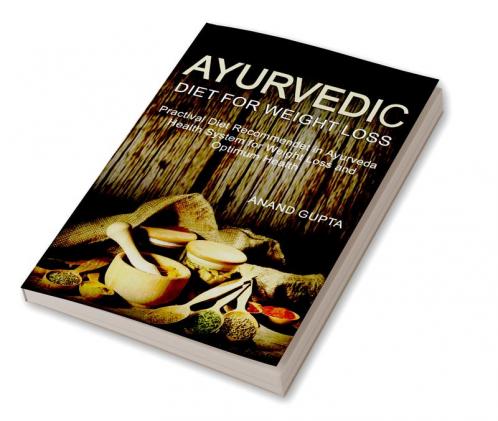 Ayurvedic Diet for Weight Loss : Practical Diet Recommended in Ayurveda Health System for Weight Loss and Optimum Health