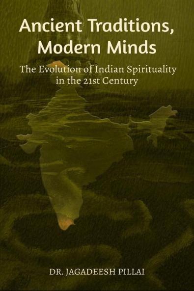 Ancient Traditions Modern Minds : The Evolution of Indian Spirituality in the 21st Century