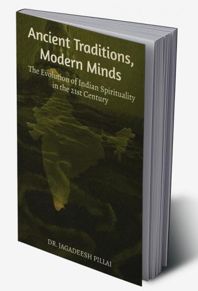 Ancient Traditions Modern Minds : The Evolution of Indian Spirituality in the 21st Century