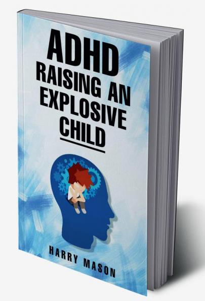 ADHD RAISING AN EXPLOSIVE CHILD : Methods for Bringing Order to Even the Most Disorganized Child That Does Not Involve Yelling (2022 Guide for Beginners)