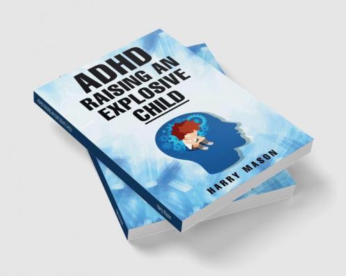 ADHD RAISING AN EXPLOSIVE CHILD : Methods for Bringing Order to Even the Most Disorganized Child That Does Not Involve Yelling (2022 Guide for Beginners)