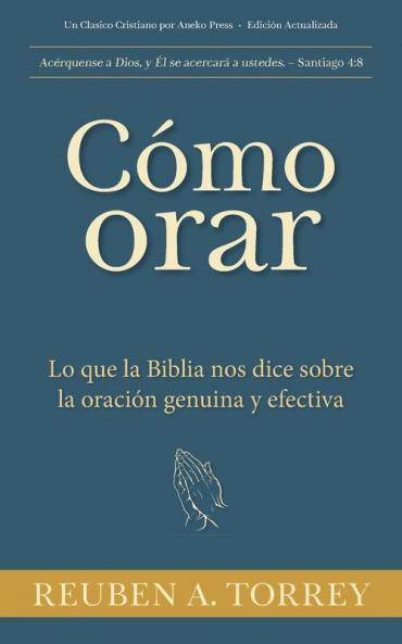 Cómo orar: Lo que la Biblia nos dice sobre la oración genuina y efectiva (Spanish Edition)