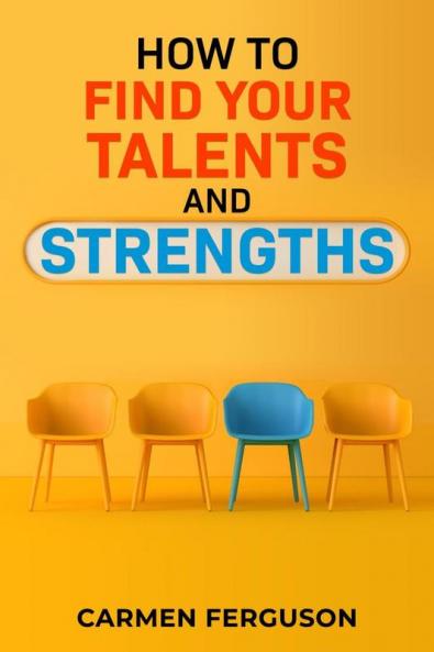 HOW TO FIND YOUR TALENTS AND STRENGTHS : Figure Out How Your Strengths and Weaknesses Affect Your Progress Toward Your Goals (2022 Guide for Beginners)