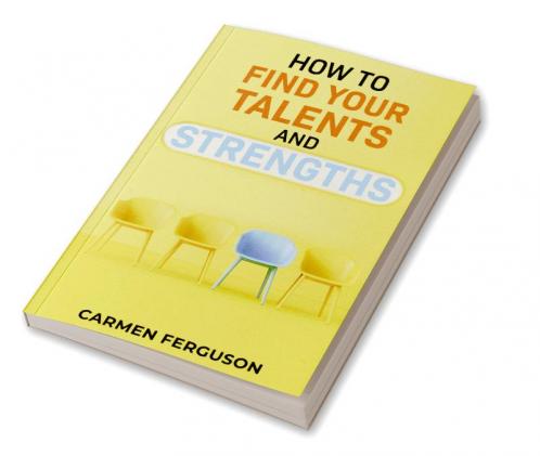 HOW TO FIND YOUR TALENTS AND STRENGTHS : Figure Out How Your Strengths and Weaknesses Affect Your Progress Toward Your Goals (2022 Guide for Beginners)
