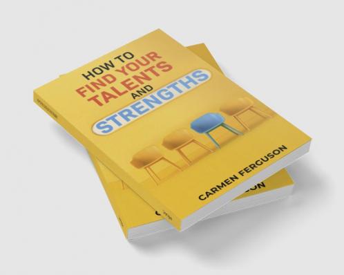 HOW TO FIND YOUR TALENTS AND STRENGTHS : Figure Out How Your Strengths and Weaknesses Affect Your Progress Toward Your Goals (2022 Guide for Beginners)