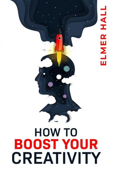 HOW TO BOOST YOUR CREATIVITY : Gain Confidence Independence and Self-Acceptance; Work on Body Language Public Speaking and Communication Skills (2022 Guide for Beginners)