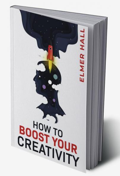 HOW TO BOOST YOUR CREATIVITY : Gain Confidence Independence and Self-Acceptance; Work on Body Language Public Speaking and Communication Skills (2022 Guide for Beginners)