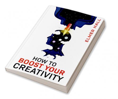 HOW TO BOOST YOUR CREATIVITY : Gain Confidence Independence and Self-Acceptance; Work on Body Language Public Speaking and Communication Skills (2022 Guide for Beginners)