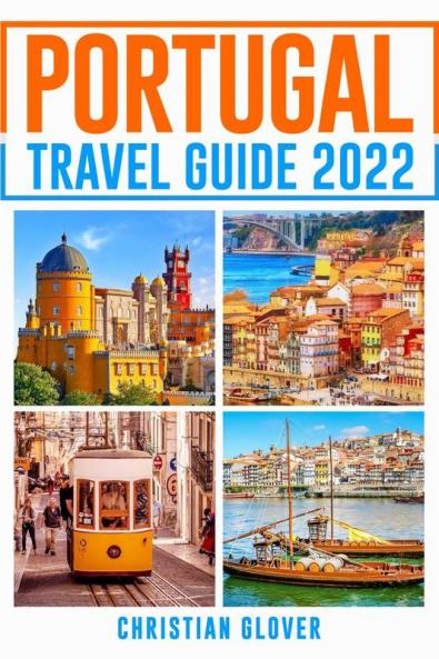 PORTUGAL TRAVEL GUIDE 2022 : The Ultimate Resource for Planning Your Trip to Portugal Packed with Information on Must-See Attractions and Hidden Gems (2022 Guide for Travellers)