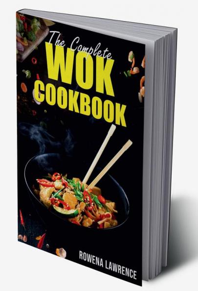 THE COMPLETE WOK COOKBOOK : Straightforward and Tasty Methods for Cooking with Steam Braise Smoke and Stir-Fry (2022 Guide for Beginners)