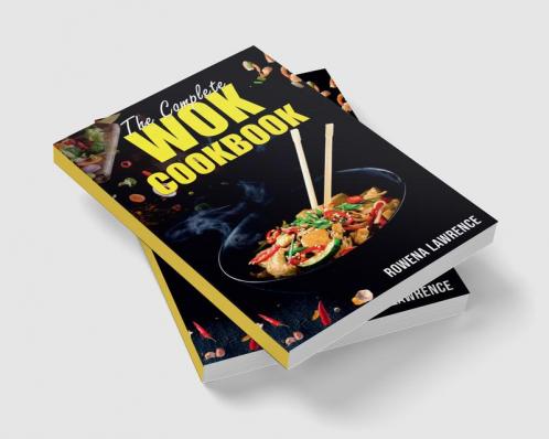 THE COMPLETE WOK COOKBOOK : Straightforward and Tasty Methods for Cooking with Steam Braise Smoke and Stir-Fry (2022 Guide for Beginners)