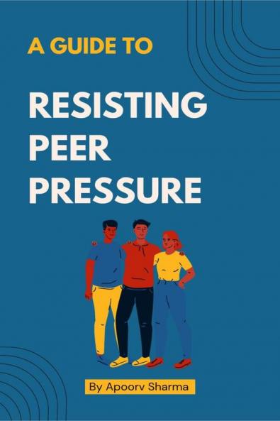 A guide to Resisting Peer Pressure : A guide to making your own choices