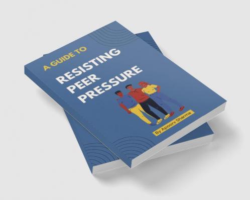 A guide to Resisting Peer Pressure : A guide to making your own choices
