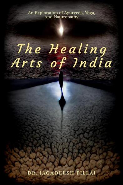 The Healing Arts Of India : An Exploration Of Ayurveda Yoga And Naturopathy
