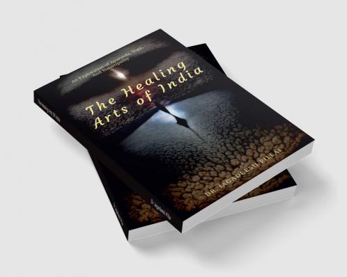 The Healing Arts Of India : An Exploration Of Ayurveda Yoga And Naturopathy